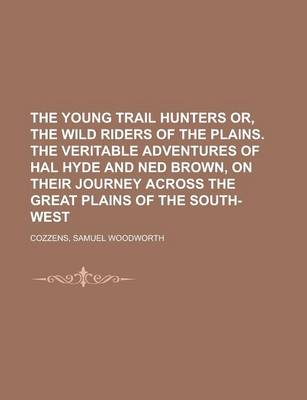 Book cover for The Young Trail Hunters Or, the Wild Riders of the Plains. the Veritable Adventures of Hal Hyde and Ned Brown, on Their Journey Across the Great Plain