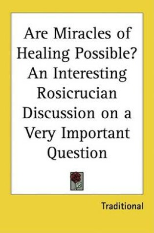 Cover of Are Miracles of Healing Possible? an Interesting Rosicrucian Discussion on a Very Important Question