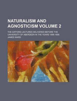 Book cover for Naturalism and Agnosticism; The Gifford Lectures Delivered Before the University of Aberdeen in the Years 1896-1898 Volume 2
