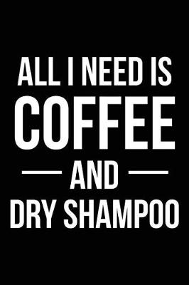 Book cover for All I Need is Coffee and Dry Shampoo