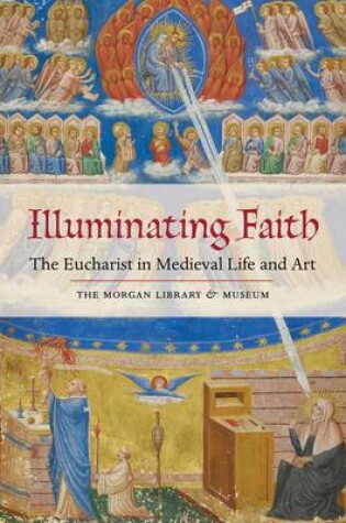 Cover of Illuminating Faith: The Eucharist in Medieval Life and Art