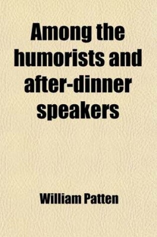 Cover of Among the Humorists and After-Dinner Speakers (Volume 3); A New Collection of Humorous Stories and Anecdotes