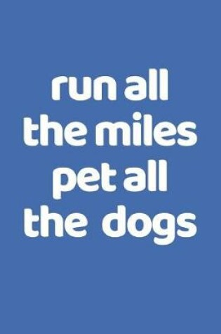 Cover of Run All The Miles Pet All The Dogs