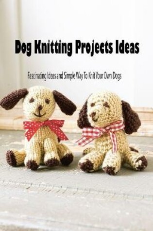 Cover of Dog Knitting Projects Ideas