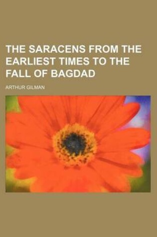 Cover of The Saracens from the Earliest Times to the Fall of Bagdad