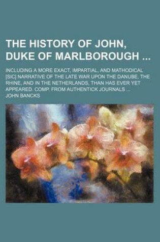 Cover of The History of John, Duke of Marlborough; Including a More Exact, Impartial, and Mathodical [Sic] Narrative of the Late War Upon the Danube, the Rhine