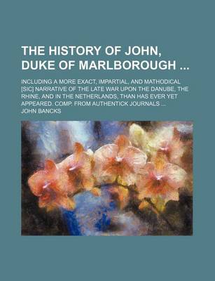 Book cover for The History of John, Duke of Marlborough; Including a More Exact, Impartial, and Mathodical [Sic] Narrative of the Late War Upon the Danube, the Rhine