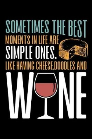 Cover of Sometimes The Best Moments in Life are Simple Ones. Like Having Cheese, Doodles and Wine