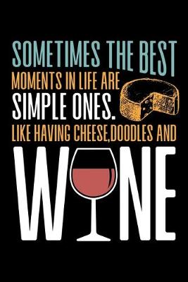 Book cover for Sometimes The Best Moments in Life are Simple Ones. Like Having Cheese, Doodles and Wine