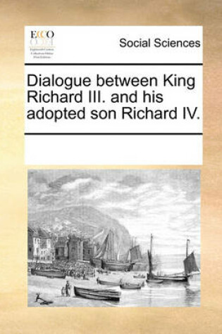 Cover of Dialogue between King Richard III. and his adopted son Richard IV.