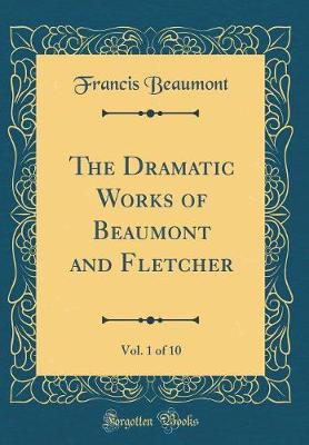 Book cover for The Dramatic Works of Beaumont and Fletcher, Vol. 1 of 10 (Classic Reprint)