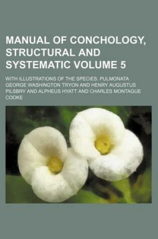 Cover of Manual of Conchology, Structural and Systematic Volume 5; With Illustrations of the Species. Pulmonata