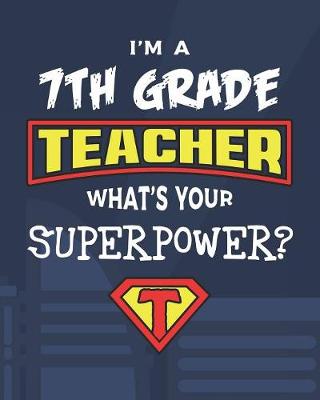 Book cover for I'm A 7th Grade Teacher What's Your Superpower?