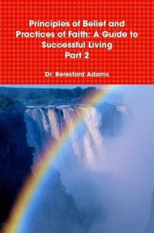 Cover of Principles of Belief and Practices of Faith: A Guide to Successful Living Part 2