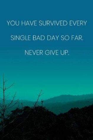 Cover of Inspirational Quote Notebook - 'You Have Survived Every Single Bad Day So Far. Never Give Up.' - Inspirational Journal to Write in