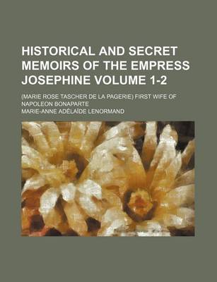 Book cover for Historical and Secret Memoirs of the Empress Josephine Volume 1-2; (Marie Rose Tascher de La Pagerie) First Wife of Napoleon Bonaparte