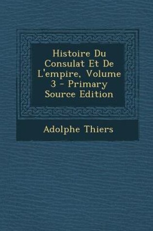 Cover of Histoire Du Consulat Et de L'Empire, Volume 3