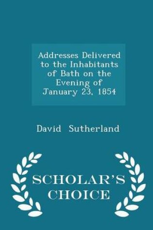 Cover of Addresses Delivered to the Inhabitants of Bath on the Evening of January 23, 1854 - Scholar's Choice Edition