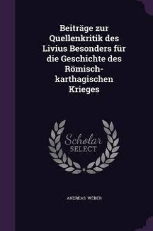 Cover of Beitrage Zur Quellenkritik Des Livius Besonders Fur Die Geschichte Des Romisch-Karthagischen Krieges