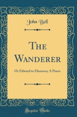 Cover of The Wanderer: Or Edward to Eleonora; A Poem (Classic Reprint)