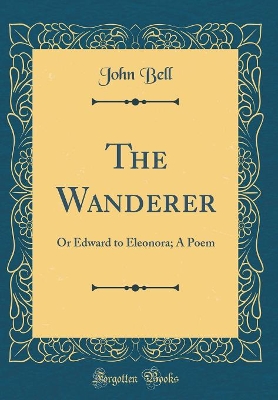 Book cover for The Wanderer: Or Edward to Eleonora; A Poem (Classic Reprint)