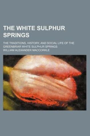 Cover of The White Sulphur Springs; The Traditions, History, and Social Life of the Greenbriar White Sulphur Springs