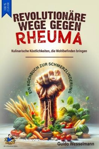 Cover of REVOLUTIONÄRE WEGE GEGEN RHEUMA - Kulinarische Köstlichkeiten, die Wohlbefinden bringen