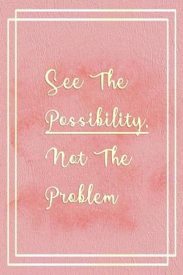 Book cover for See The Possibility, Not The Problem