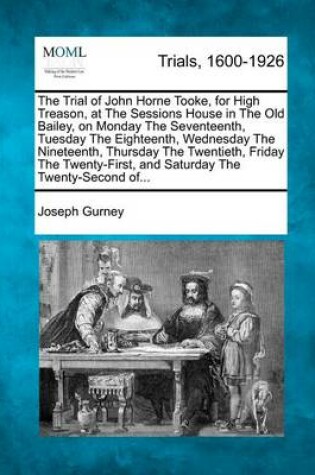 Cover of The Trial of John Horne Tooke, for High Treason, at the Sessions House in the Old Bailey, on Monday the Seventeenth, Tuesday the Eighteenth, Wednesday the Nineteenth, Thursday the Twentieth, Friday the Twenty-First, and Saturday the Twenty-Second Of...