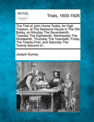 Book cover for The Trial of John Horne Tooke, for High Treason, at the Sessions House in the Old Bailey, on Monday the Seventeenth, Tuesday the Eighteenth, Wednesday the Nineteenth, Thursday the Twentieth, Friday the Twenty-First, and Saturday the Twenty-Second Of...