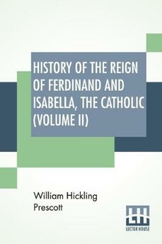 Cover of History Of The Reign Of Ferdinand And Isabella, The Catholic (Volume II)