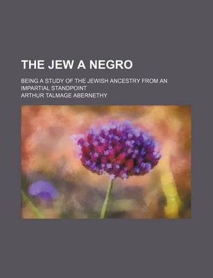 Book cover for The Jew a Negro; Being a Study of the Jewish Ancestry from an Impartial Standpoint