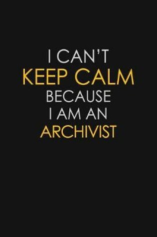 Cover of I Can't Keep Calm Because I Am An Archivist