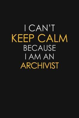Book cover for I Can't Keep Calm Because I Am An Archivist