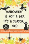 Book cover for Halloween Is Not A Day. It's A Season, OK? A 100 Halloween Themed Activity Journal For Families