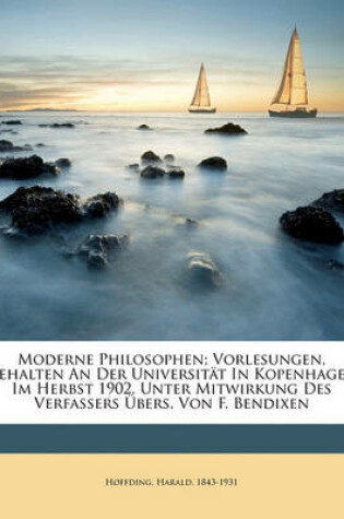 Cover of Moderne Philosophen; Vorlesungen, Gehalten an Der Universitat in Kopenhagen Im Herbst 1902. Unter Mitwirkung Des Verfassers Bers. Von F. Bendixen