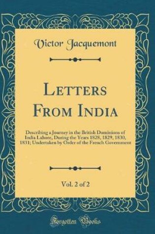 Cover of Letters From India, Vol. 2 of 2: Describing a Journey in the British Dominions of India Lahore, During the Years 1828, 1829, 1830, 1831; Undertaken by Order of the French Government (Classic Reprint)