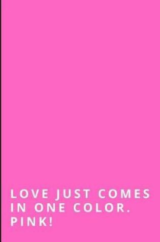 Cover of Love Just Comes in One Color. Pink!