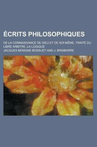 Cover of Ecrits Philosophiques; de La Connaissance de Dieu Et de Soi-Meme, Traite Du Libre Arbitre, La Logique