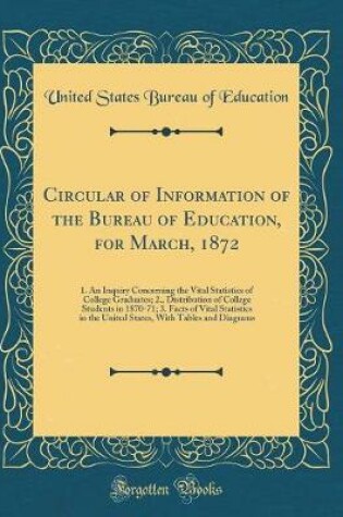 Cover of Circular of Information of the Bureau of Education, for March, 1872: 1. An Inquiry Concerning the Vital Statistics of College Graduates; 2., Distribution of College Students in 1870-71; 3. Facts of Vital Statistics in the United States, With Tables and Di