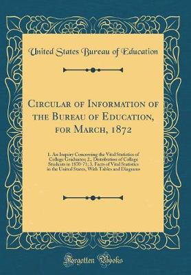 Book cover for Circular of Information of the Bureau of Education, for March, 1872: 1. An Inquiry Concerning the Vital Statistics of College Graduates; 2., Distribution of College Students in 1870-71; 3. Facts of Vital Statistics in the United States, With Tables and Di