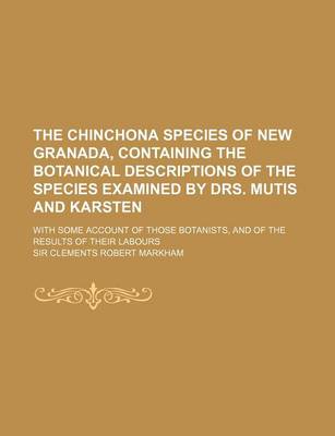 Book cover for The Chinchona Species of New Granada, Containing the Botanical Descriptions of the Species Examined by Drs. Mutis and Karsten; With Some Account of Th