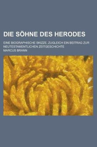 Cover of Die Sohne Des Herodes; Eine Biographische Skizze, Zugleich Ein Beitrag Zur Neutestamentlichen Zeitgeschichte