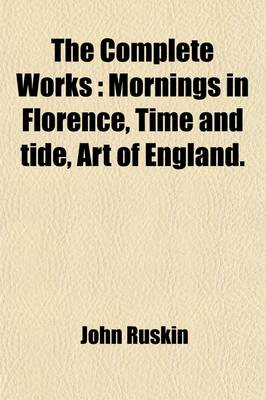 Book cover for The Complete Works; Mornings in Florence, Time and Tide, Art of England Volume 14