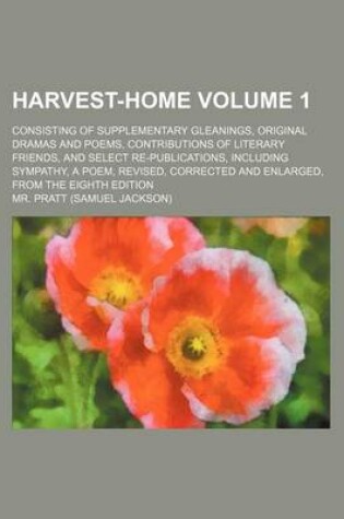 Cover of Harvest-Home Volume 1; Consisting of Supplementary Gleanings, Original Dramas and Poems, Contributions of Literary Friends, and Select Re-Publications, Including Sympathy, a Poem, Revised, Corrected and Enlarged, from the Eighth Edition
