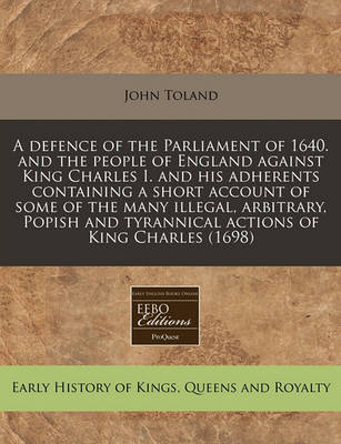 Book cover for A Defence of the Parliament of 1640. and the People of England Against King Charles I. and His Adherents Containing a Short Account of Some of the Many Illegal, Arbitrary, Popish and Tyrannical Actions of King Charles (1698)