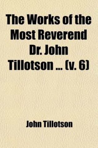 Cover of The Works of the Most Reverend Dr. John Tillotson (Volume 6)