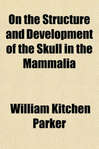 Cover of On the Structure and Development of the Skull in the Mammalia