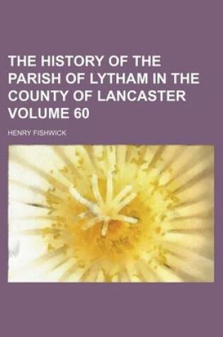 Cover of The History of the Parish of Lytham in the County of Lancaster Volume 60