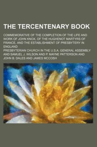 Cover of The Tercentenary Book; Commemorative of the Completion of the Life and Work of John Knox, of the Hughenot Martyrs of France, and the Establishment of Presbytery in England